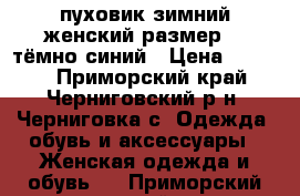 пуховик зимний женский размер 54 тёмно-синий › Цена ­ 5 800 - Приморский край, Черниговский р-н, Черниговка с. Одежда, обувь и аксессуары » Женская одежда и обувь   . Приморский край